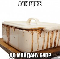 а ти тоже до майдану був?