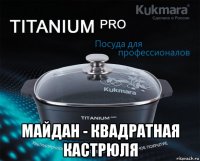  майдан - квадратная кастрюля