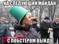 на следующий майдан с лобстером выйду