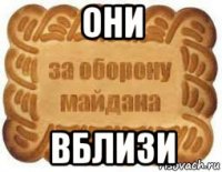 они вблизи