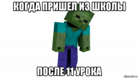 когда пришел из школы после 11 урока