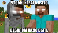 чтобы играть в это дебилом надо быть