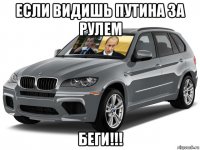 если видишь путина за рулем беги!!!