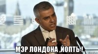 мэр лондона ,йопть !