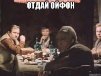 отдай ойфон 