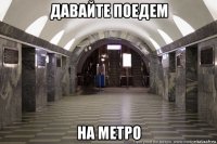давайте поедем на метро