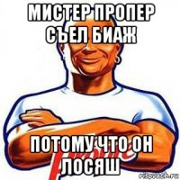 мистер пропер съел биаж потому что он лосяш