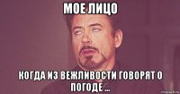 мое лицо когда из вежливости говорят о погоде ...