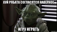 хуй рябата согласятся наверное игру играть