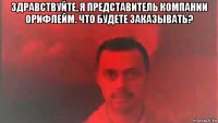 здравствуйте, я представитель компании орифлейм. что будете заказывать? 