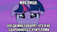 мое лицо, когда мне говорят, что я не здороваюсь с учителями
