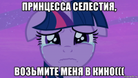 принцесса селестия, возьмите меня в кино(((