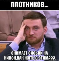 плотников... снимает сиськи на никон,как жить с этим???