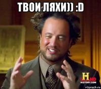 твои ляхи)) :d 