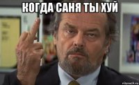 когда саня ты хуй 