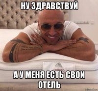 ну здравствуй а у меня есть свои отель