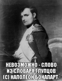  невозможно - слово из словаря глупцов (с) наполеон бонапарт.