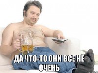 да что-то они все не очень