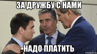 за дружбу с нами надо платить