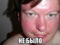  не было