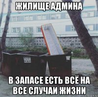 жилище админа в запасе есть всё на все случаи жизни