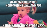 да кому я пишу про новогодний шашлык??? и про нависшую угрозу???
