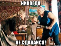 никогда не сдавайся!