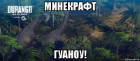 минекрафт гуаноу!
