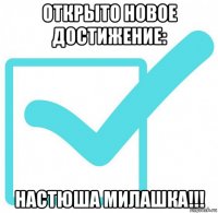 открыто новое достижение: настюша милашка!!!