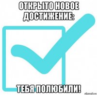 открыто новое достижение: тебя полюбили!
