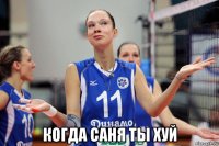  когда саня ты хуй