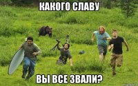 какого славу вы все звали?