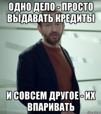 одно дело - просто выдавать кредиты и совсем другое - их впаривать