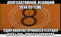 долгозатяжной, нудящий звук по теме: один капитал принялся усердно поёбываь другого капитала