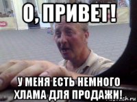 о, привет! у меня есть немного хлама для продажи!