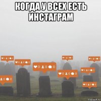 когда у всех есть инстаграм 