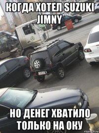 когда хотел suzuki jimny но денег хватило только на оку