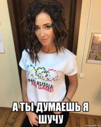  а ты думаешь я шучу