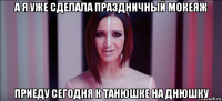 а я уже сделала праздничный мокеяж приеду сегодня к танюшке на днюшку