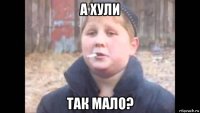 а хули так мало?