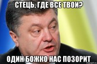 стець, где все твои? один божко нас позорит