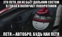 это петя. он не бьёт дальним светом в глаза и включает поворотники петя – автобро, будь как петя