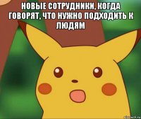 новые сотрудники, когда говорят, что нужно подходить к людям 