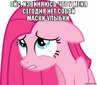 ойс, извиняюсь что у меня сегодня нет собой маски-улыбки. 