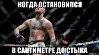 когда остановился в сантиметре до стыка