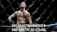  когда остановился в сантиметре до стыка