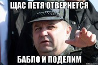 щас петя отвернется бабло и поделим