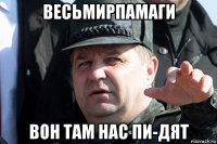весьмирпамаги вон там нас пи-дят