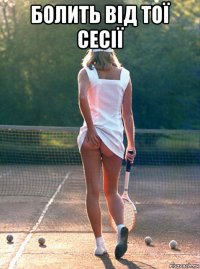 болить від тої сесії 