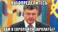 вы определитесь вам в европу или зарплаты?